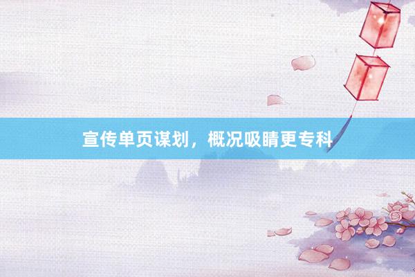 宣传单页谋划，概况吸睛更专科