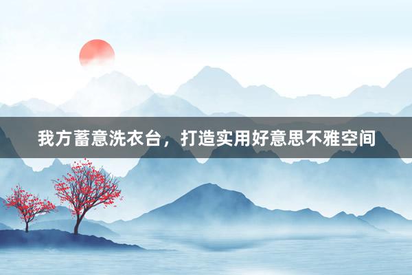 我方蓄意洗衣台,打造实用好意思不雅空间