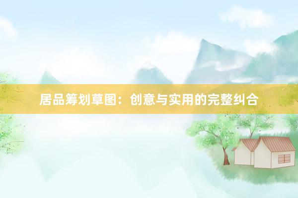 居品筹划草图：创意与实用的完整纠合