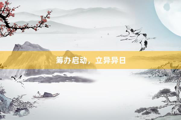 筹办启动，立异异日
