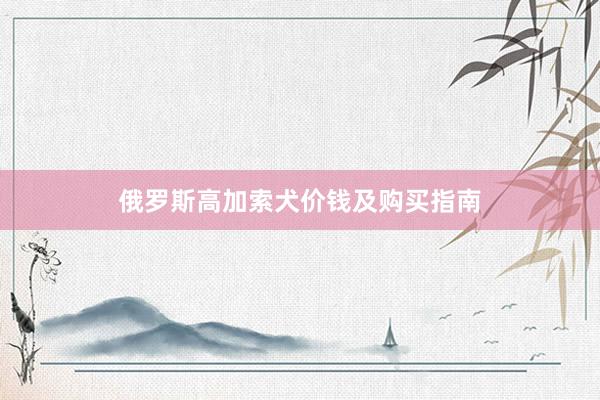俄罗斯高加索犬价钱及购买指南
