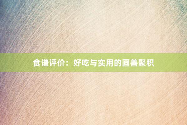 食谱评价:好吃与实用的圆善聚积