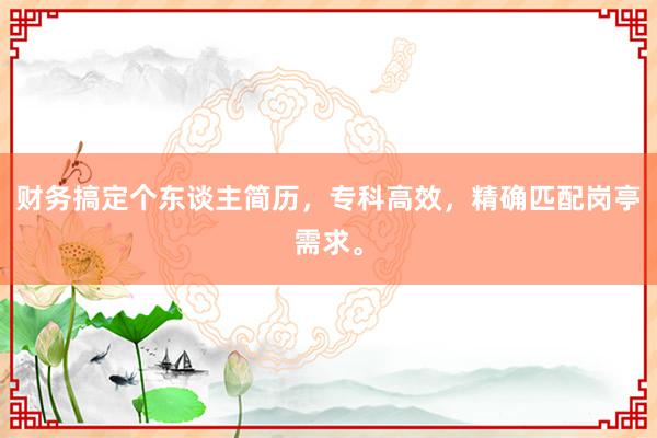 财务搞定个东谈主简历,专科高效,精确匹配岗亭需求。