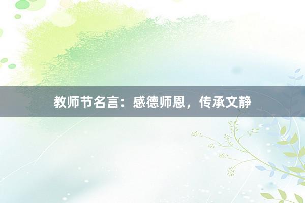 教师节名言：感德师恩，传承文静